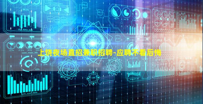 上饶夜场直招兼职招聘-应聘不看后悔